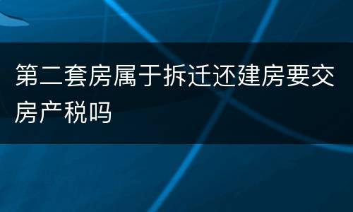 第二套房属于拆迁还建房要交房产税吗