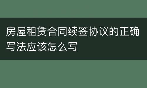 房屋租赁合同续签协议的正确写法应该怎么写