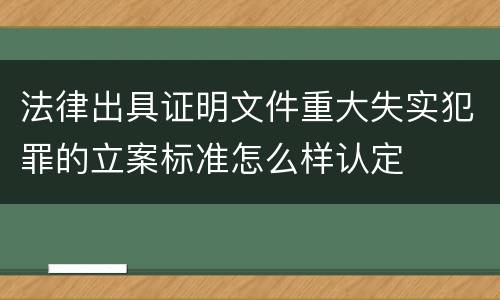 法律出具证明文件重大失实犯罪的立案标准怎么样认定