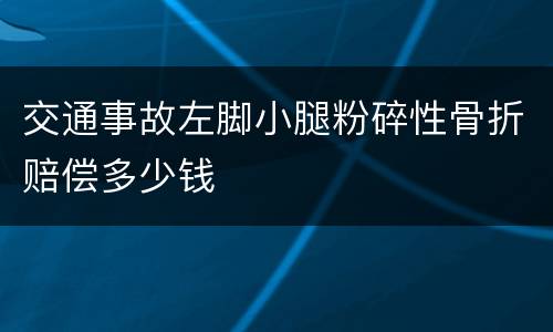 交通事故左脚小腿粉碎性骨折赔偿多少钱