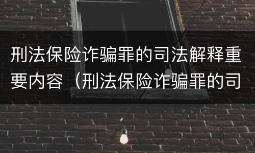 刑法保险诈骗罪的司法解释重要内容（刑法保险诈骗罪的司法解释重要内容包括）