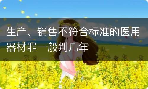 生产、销售不符合标准的医用器材罪一般判几年