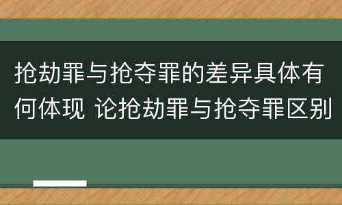 抢劫罪与抢夺罪的差异具体有何体现 论抢劫罪与抢夺罪区别