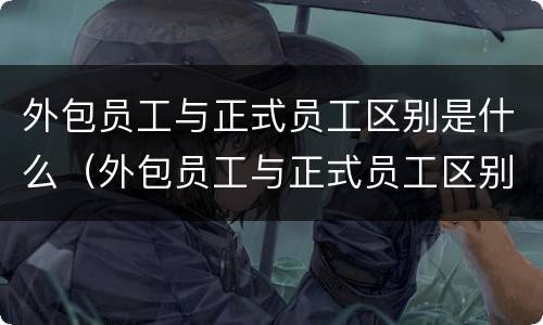 外包员工与正式员工区别是什么（外包员工与正式员工区别是什么意思）
