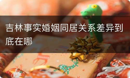 吉林事实婚姻同居关系差异到底在哪