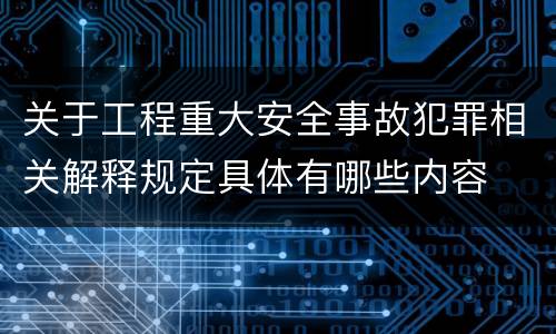 关于工程重大安全事故犯罪相关解释规定具体有哪些内容