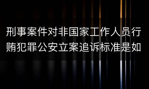 刑事案件对非国家工作人员行贿犯罪公安立案追诉标准是如何规定