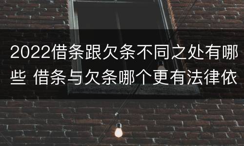 2022借条跟欠条不同之处有哪些 借条与欠条哪个更有法律依据