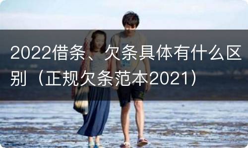 2022借条、欠条具体有什么区别（正规欠条范本2021）