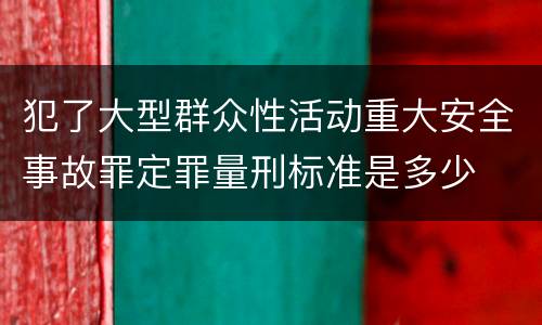 犯了大型群众性活动重大安全事故罪定罪量刑标准是多少