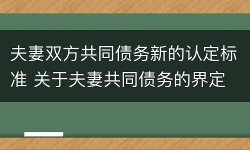 夫妻双方共同债务新的认定标准 关于夫妻共同债务的界定