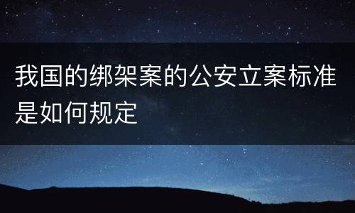 我国的绑架案的公安立案标准是如何规定