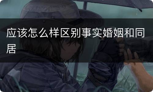 应该怎么样区别事实婚姻和同居