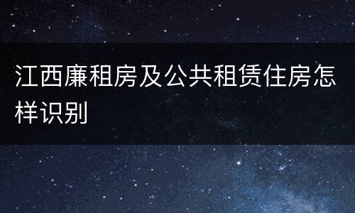江西廉租房及公共租赁住房怎样识别