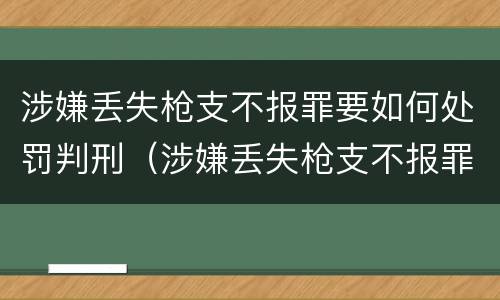 涉嫌丢失枪支不报罪要如何处罚判刑（涉嫌丢失枪支不报罪要如何处罚判刑多久）