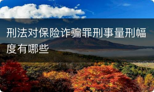 刑法对保险诈骗罪刑事量刑幅度有哪些