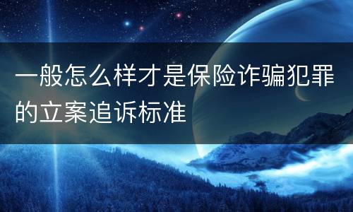 一般怎么样才是保险诈骗犯罪的立案追诉标准