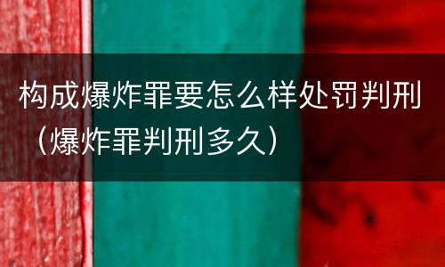 构成爆炸罪要怎么样处罚判刑（爆炸罪判刑多久）