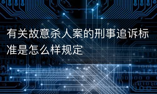 有关故意杀人案的刑事追诉标准是怎么样规定