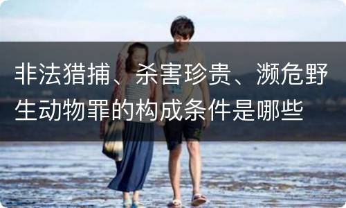 非法猎捕、杀害珍贵、濒危野生动物罪的构成条件是哪些