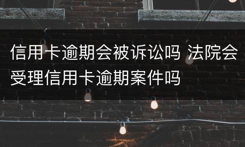 信用卡逾期会被诉讼吗 法院会受理信用卡逾期案件吗