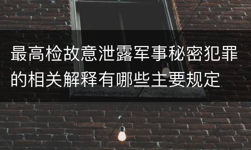最高检故意泄露军事秘密犯罪的相关解释有哪些主要规定