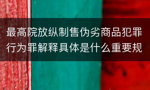 最高院放纵制售伪劣商品犯罪行为罪解释具体是什么重要规定