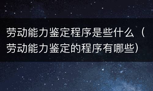 劳动能力鉴定程序是些什么（劳动能力鉴定的程序有哪些）