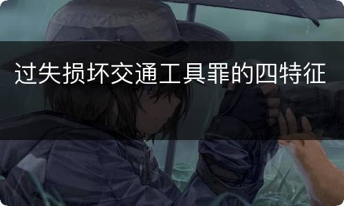 过失损坏交通工具罪的四特征
