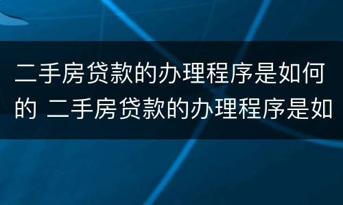 二手房贷款的办理程序是如何的 二手房贷款的办理程序是如何的呢