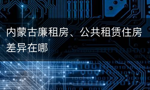 内蒙古廉租房、公共租赁住房差异在哪
