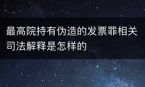最高院持有伪造的发票罪相关司法解释是怎样的