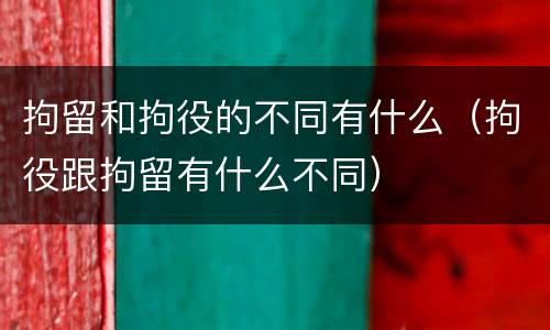 拘留和拘役的不同有什么（拘役跟拘留有什么不同）