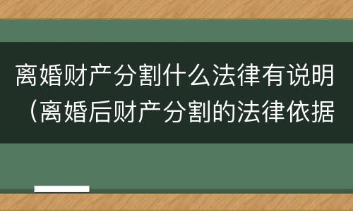 离婚财产分割什么法律有说明（离婚后财产分割的法律依据）