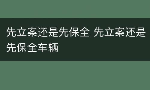 先立案还是先保全 先立案还是先保全车辆