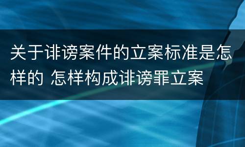 关于诽谤案件的立案标准是怎样的 怎样构成诽谤罪立案