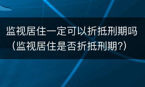 监视居住一定可以折抵刑期吗（监视居住是否折抵刑期?）