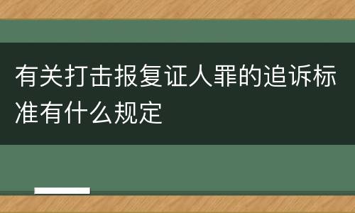 有关打击报复证人罪的追诉标准有什么规定