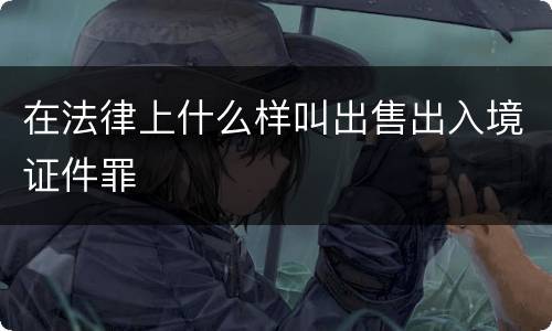 在法律上什么样叫出售出入境证件罪