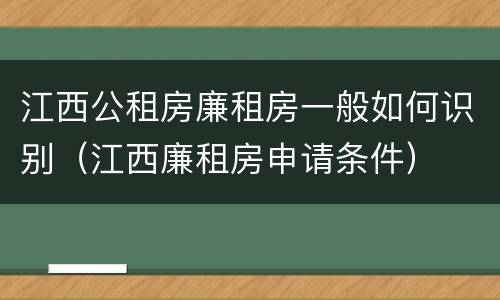 江西公租房廉租房一般如何识别（江西廉租房申请条件）