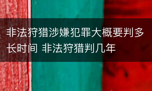 非法狩猎涉嫌犯罪大概要判多长时间 非法狩猎判几年