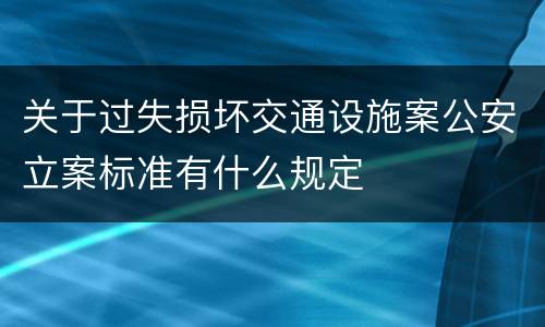 关于过失损坏交通设施案公安立案标准有什么规定