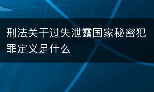 刑法关于过失泄露国家秘密犯罪定义是什么