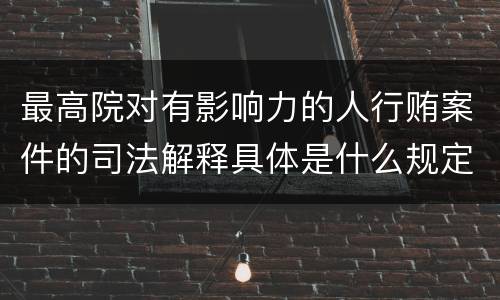 最高院对有影响力的人行贿案件的司法解释具体是什么规定