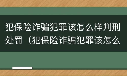 犯保险诈骗犯罪该怎么样判刑处罚（犯保险诈骗犯罪该怎么样判刑处罚案例）