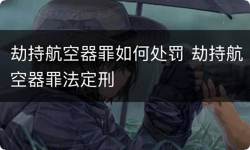 劫持航空器罪如何处罚 劫持航空器罪法定刑
