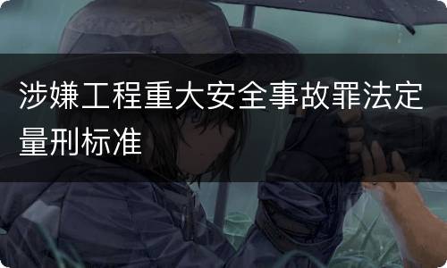 涉嫌工程重大安全事故罪法定量刑标准