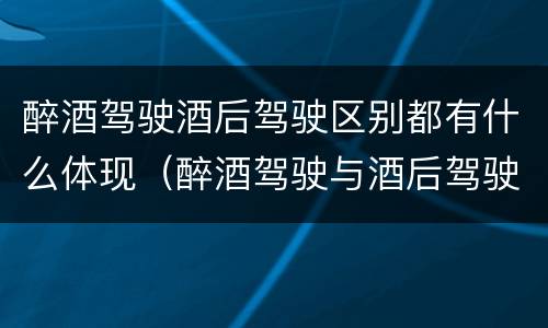 醉酒驾驶酒后驾驶区别都有什么体现（醉酒驾驶与酒后驾驶的区别）