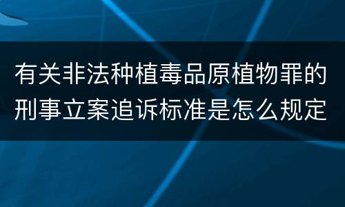 有关非法种植毒品原植物罪的刑事立案追诉标准是怎么规定