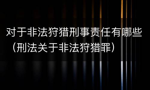 对于非法狩猎刑事责任有哪些（刑法关于非法狩猎罪）